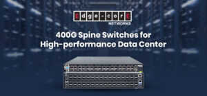 Edgecore Networks Redefines Data Center Efficiency with DCS511 and ...